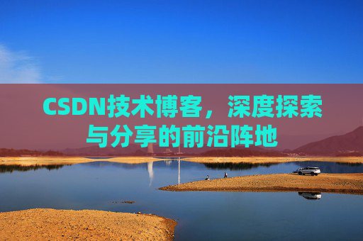 CSDN技术博客,深度探索与分享的前沿阵地